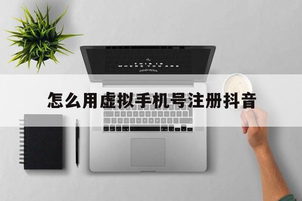怎么用虚拟手机号注册抖音 怎么用虚拟手机号注册抖音