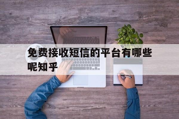 免费接收短信的平台有哪些呢知乎的简单介绍 免费接收短信的平台有哪些呢知乎的简单介绍