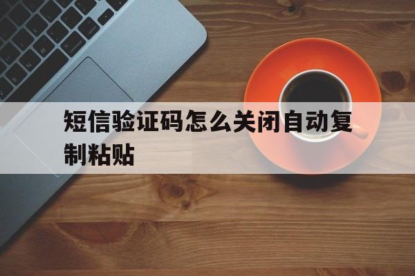 短信验证码怎么关闭自动复制粘贴 短信验证码怎么关闭自动复制粘贴