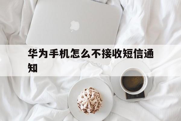 华为手机怎么不接收短信通知 华为手机怎么不接收短信通知