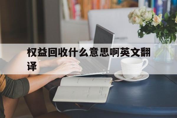 权益回收什么意思啊英文翻译 权益回收什么意思啊英文翻译