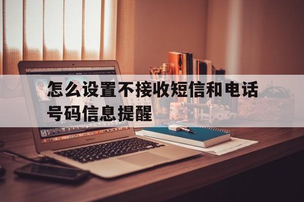 怎么设置不接收短信和电话号码信息提醒 怎么设置不接收短信和电话号码信息提醒