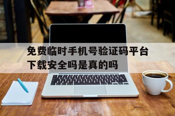 关于免费临时手机号验证码平台下载安全吗是真的吗的信息 关于免费临时手机号验证码平台下载安全吗是真的吗的信息