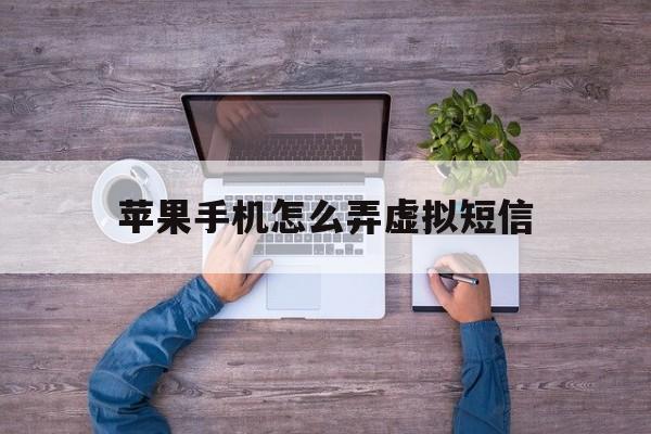 苹果手机怎么弄虚拟短信 苹果手机怎么弄虚拟短信