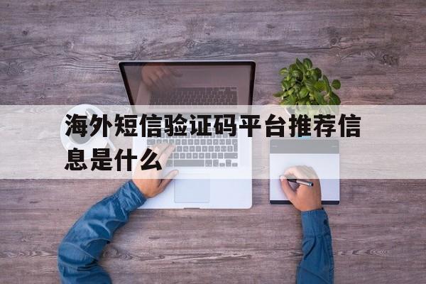 海外短信验证码平台推荐信息是什么 海外短信验证码平台推荐信息是什么