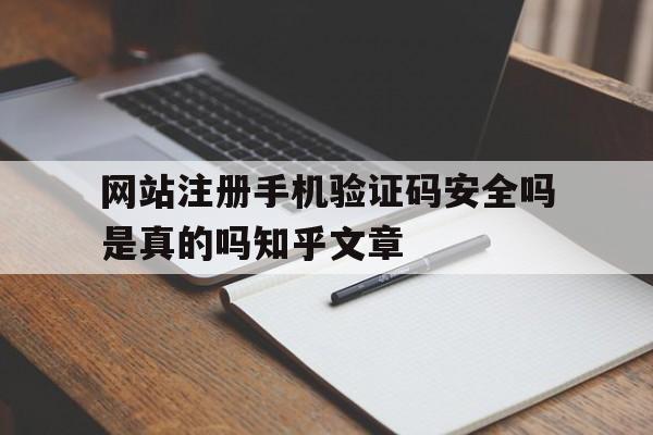 网站注册手机验证码安全吗是真的吗知乎文章的简单介绍