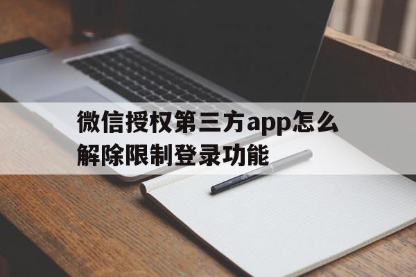 包含微信授权第三方app怎么解除限制登录功能的词条