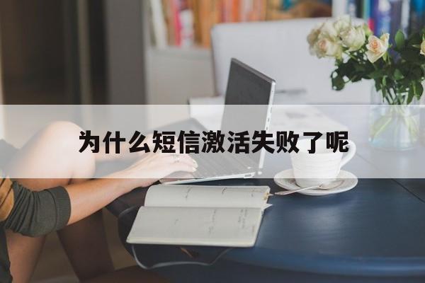 为什么短信激活失败了呢 为什么短信激活失败了呢
