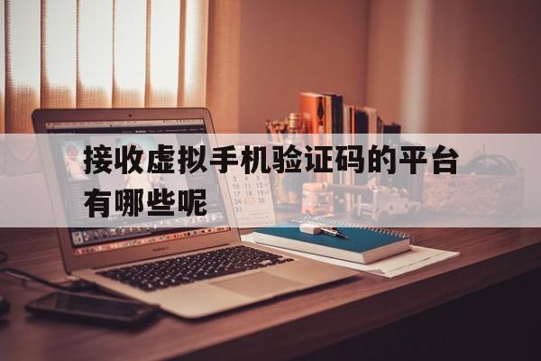 接收虚拟手机验证码的平台有哪些呢 接收虚拟手机验证码的平台有哪些呢