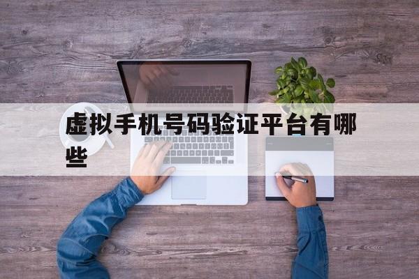 虚拟手机号码验证平台有哪些 虚拟手机号码验证平台有哪些