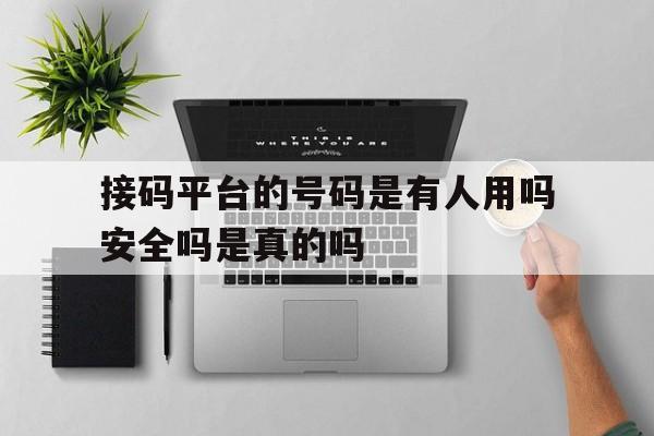 接码平台的号码是有人用吗安全吗是真的吗的简单介绍 接码平台的号码是有人用吗安全吗是真的吗的简单介绍