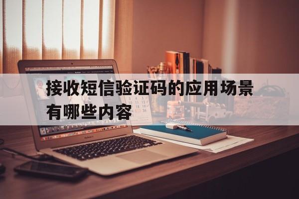接收短信验证码的应用场景有哪些内容 接收短信验证码的应用场景有哪些内容
