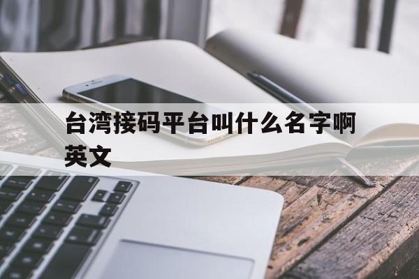 台湾接码平台叫什么名字啊英文 台湾接码平台叫什么名字啊英文