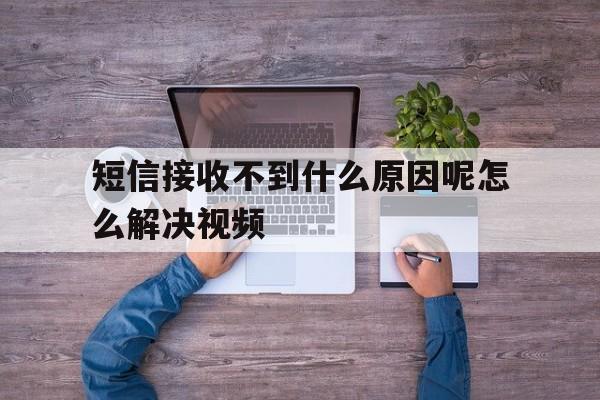 短信接收不到什么原因呢怎么解决视频 短信接收不到什么原因呢怎么解决视频