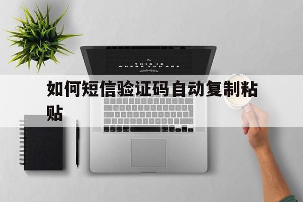 如何短信验证码自动复制粘贴 如何短信验证码自动复制粘贴