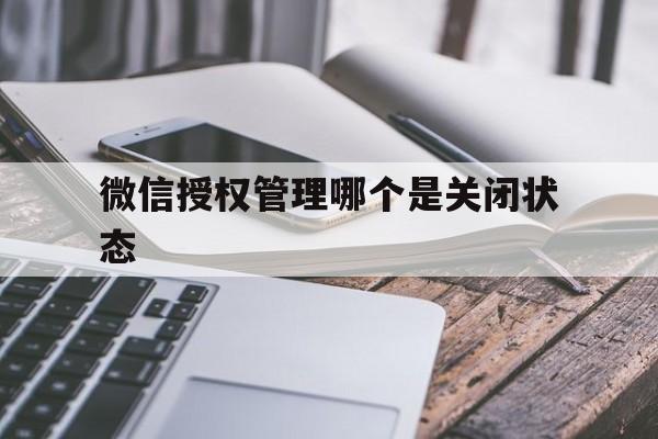 微信授权管理哪个是关闭状态 微信授权管理哪个是关闭状态
