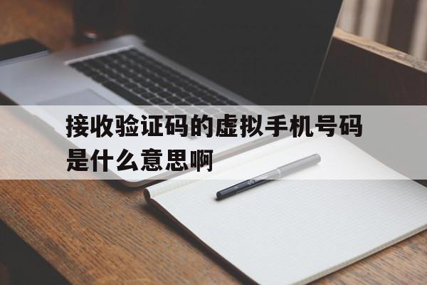 接收验证码的虚拟手机号码是什么意思啊 接收验证码的虚拟手机号码是什么意思啊