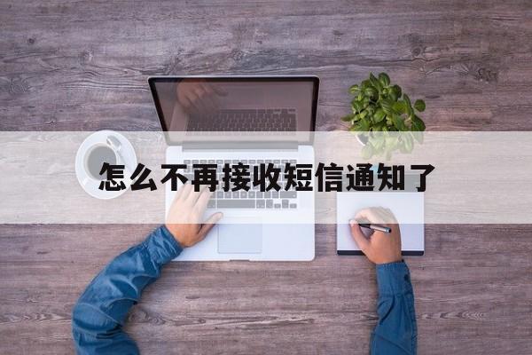 怎么不再接收短信通知了 怎么不再接收短信通知了