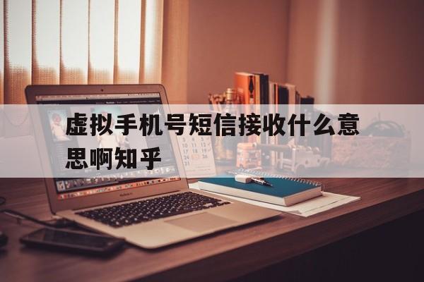 包含虚拟手机号短信接收什么意思啊知乎的词条 包含虚拟手机号短信接收什么意思啊知乎的词条