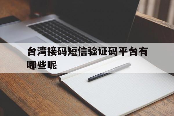 台湾接码短信验证码平台有哪些呢 台湾接码短信验证码平台有哪些呢