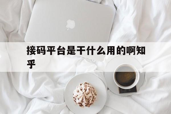 包含接码平台是干什么用的啊知乎的词条 包含接码平台是干什么用的啊知乎的词条