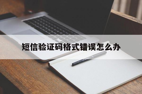 短信验证码格式错误怎么办 短信验证码格式错误怎么办