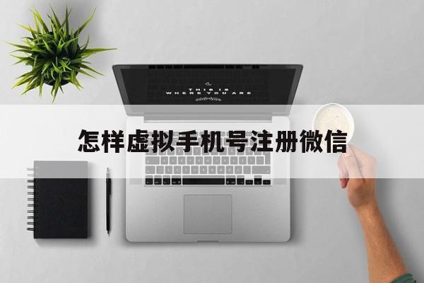怎样虚拟手机号注册微信 怎样虚拟手机号注册微信