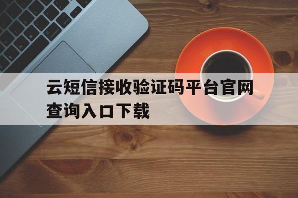 云短信接收验证码平台官网查询入口下载的简单介绍 云短信接收验证码平台官网查询入口下载的简单介绍