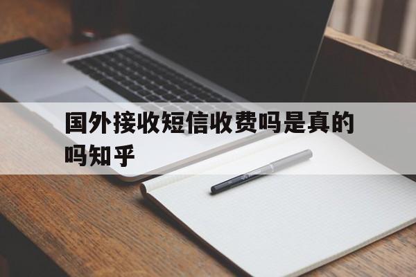 国外接收短信收费吗是真的吗知乎 国外接收短信收费吗是真的吗知乎