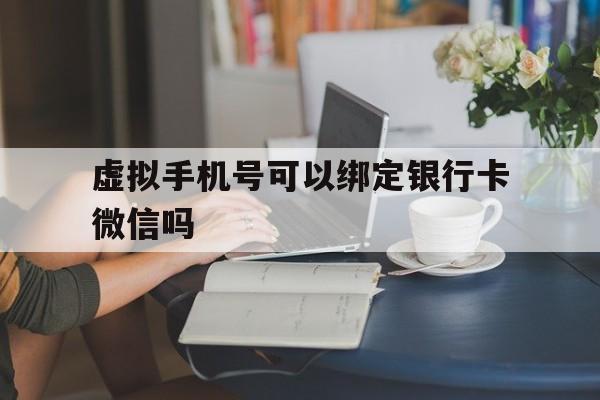 虚拟手机号可以绑定银行卡微信吗 虚拟手机号可以绑定银行卡微信吗