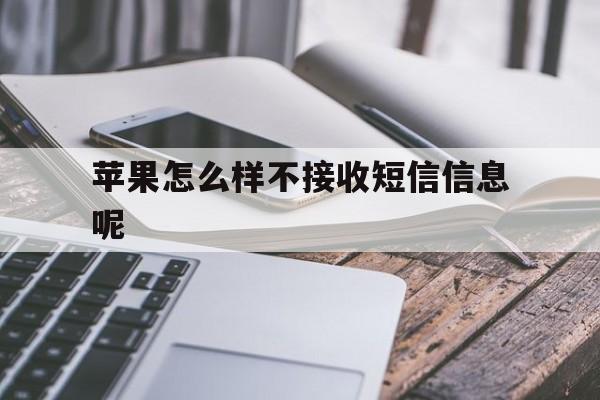 苹果怎么样不接收短信信息呢的简单介绍 苹果怎么样不接收短信信息呢的简单介绍