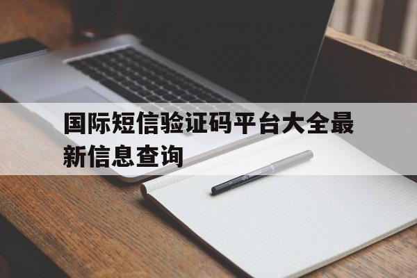 国际短信验证码平台大全最新信息查询的简单介绍 国际短信验证码平台大全最新信息查询的简单介绍