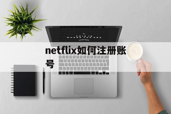 netflix如何注册账号 netflix如何注册账号