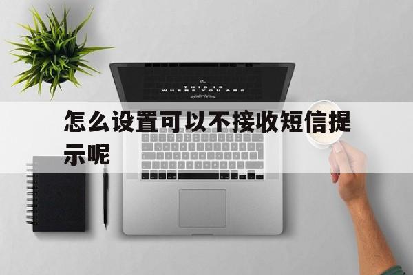 怎么设置可以不接收短信提示呢 怎么设置可以不接收短信提示呢