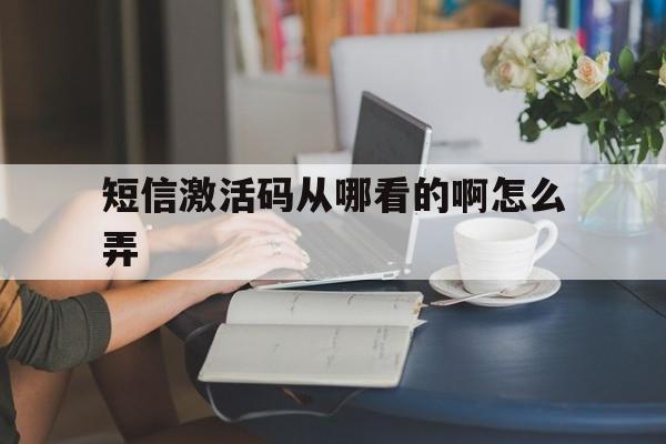 短信激活码从哪看的啊怎么弄 短信激活码从哪看的啊怎么弄