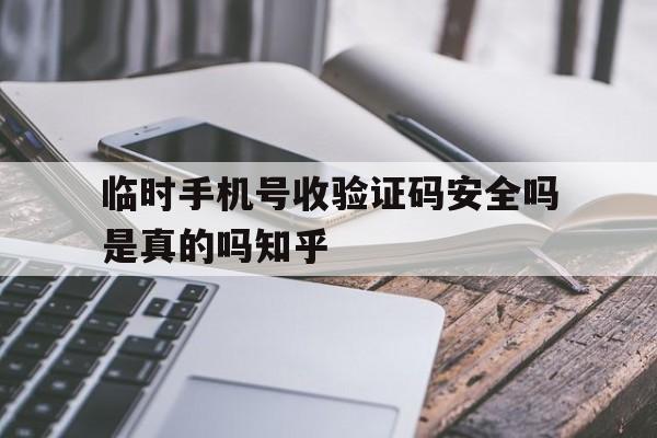 包含临时手机号收验证码安全吗是真的吗知乎的词条 包含临时手机号收验证码安全吗是真的吗知乎的词条