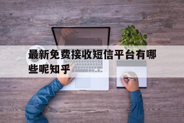 包含最新免费接收短信平台有哪些呢知乎的词条 包含最新免费接收短信平台有哪些呢知乎的词条