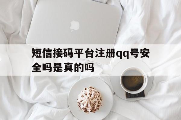 短信接码平台注册qq号安全吗是真的吗的简单介绍