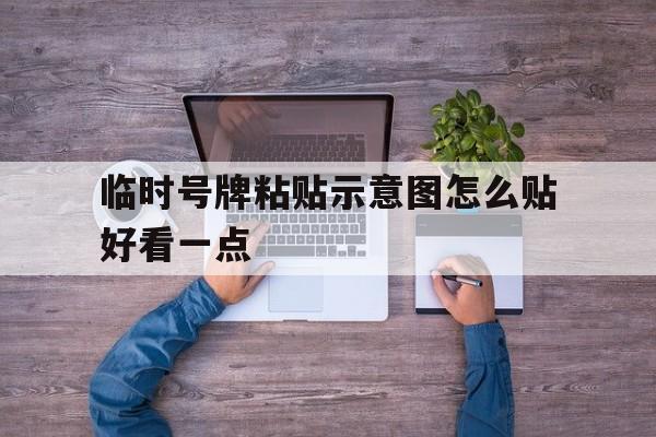临时号牌粘贴示意图怎么贴好看一点 临时号牌粘贴示意图怎么贴好看一点
