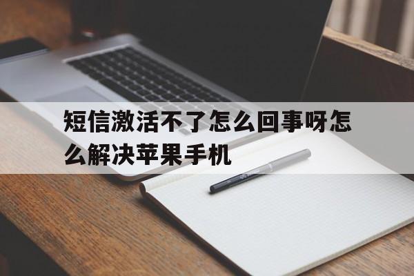 包含短信激活不了怎么回事呀怎么解决苹果手机的词条 包含短信激活不了怎么回事呀怎么解决苹果手机的词条
