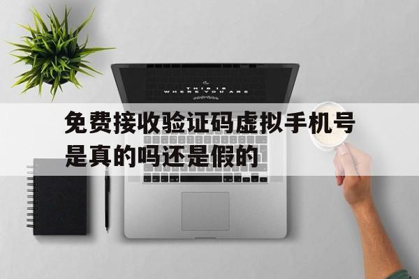 免费接收验证码虚拟手机号是真的吗还是假的 免费接收验证码虚拟手机号是真的吗还是假的