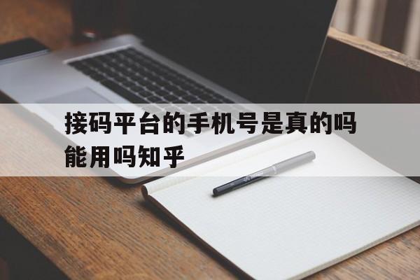 接码平台的手机号是真的吗能用吗知乎的简单介绍 接码平台的手机号是真的吗能用吗知乎的简单介绍