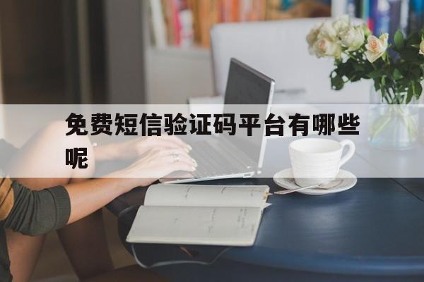 免费短信验证码平台有哪些呢 免费短信验证码平台有哪些呢
