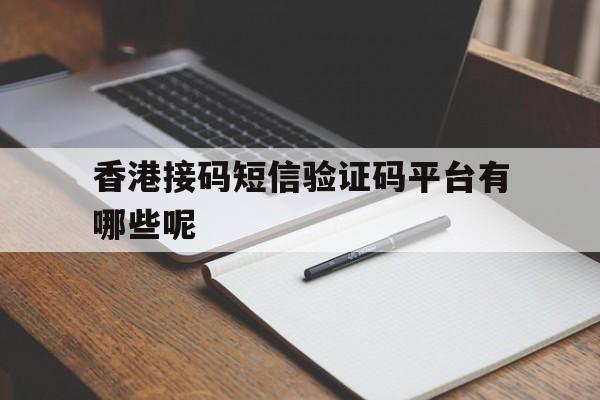 香港接码短信验证码平台有哪些呢 香港接码短信验证码平台有哪些呢
