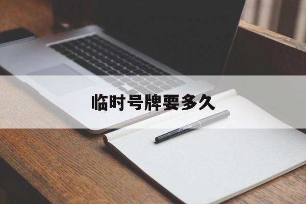 临时号牌要多久 临时号牌要多久