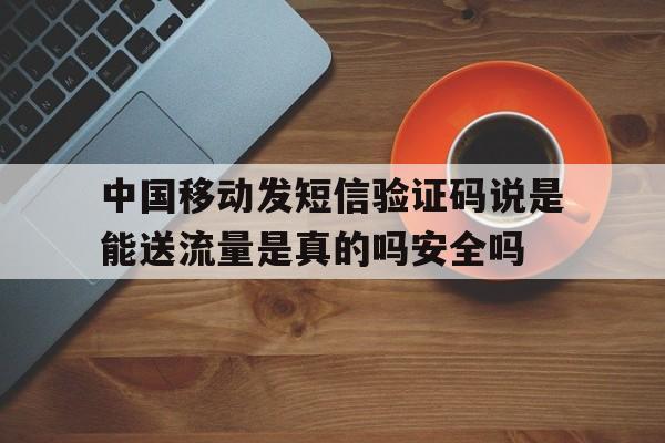 关于中国移动发短信验证码说是能送流量是真的吗安全吗的信息 关于中国移动发短信验证码说是能送流量是真的吗安全吗的信息