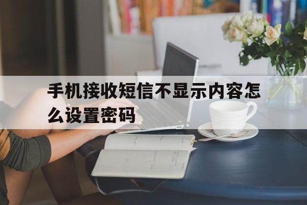 手机接收短信不显示内容怎么设置密码 手机接收短信不显示内容怎么设置密码