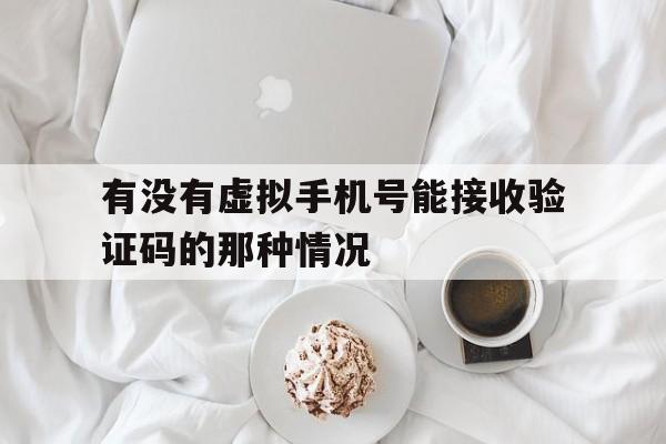 包含有没有虚拟手机号能接收验证码的那种情况的词条 包含有没有虚拟手机号能接收验证码的那种情况的词条