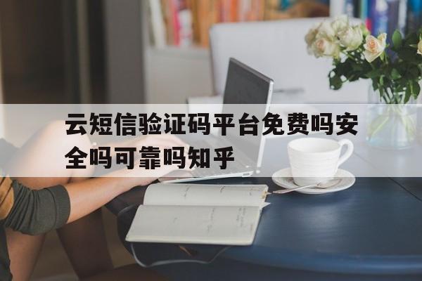 包含云短信验证码平台免费吗安全吗可靠吗知乎的词条 包含云短信验证码平台免费吗安全吗可靠吗知乎的词条