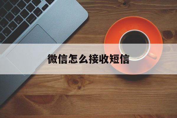 微信怎么接收短信 微信怎么接收短信